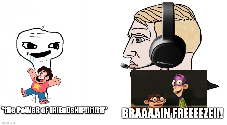 brainlet vs Chad | "tHe PoWeR oF fRiEnDsHiP!!!1!!1!" BRAAAAIN FREEEEZE!!! | image tagged in brainlet vs chad | made w/ Imgflip meme maker