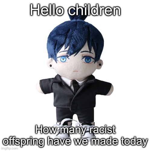 Aki plush | Hello children; How many racist offspring have we made today | image tagged in aki plush | made w/ Imgflip meme maker