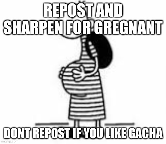 Pregnant greg | REPOST AND SHARPEN FOR GREGNANT; DONT REPOST IF YOU LIKE GACHA | image tagged in pregnant greg | made w/ Imgflip meme maker