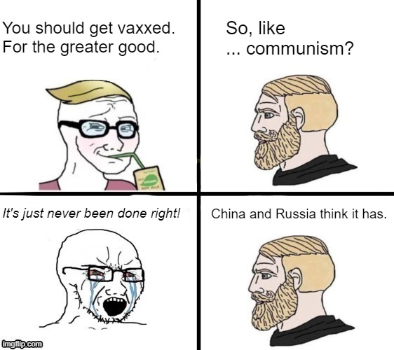 The Greater Good™. The Greater Good™. | So, like ... communism? You should get vaxxed.
For the greater good. It's just never been done right! China and Russia think it has. | made w/ Imgflip meme maker