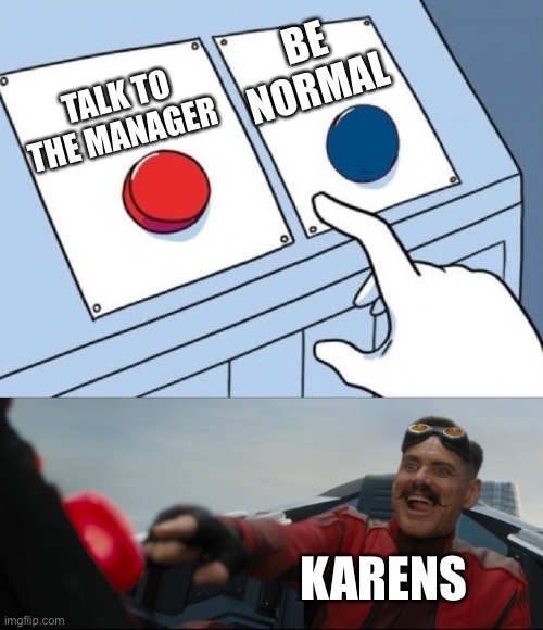 Robotnik Button | TALK TO THE MANAGER BE NORMAL KARENS | image tagged in robotnik button | made w/ Imgflip meme maker