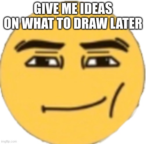 Man Face Emoji | GIVE ME IDEAS ON WHAT TO DRAW LATER | image tagged in man face emoji | made w/ Imgflip meme maker