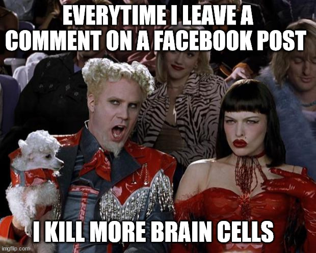 Facebook Post | EVERYTIME I LEAVE A COMMENT ON A FACEBOOK POST; I KILL MORE BRAIN CELLS | image tagged in memes,mugatu so hot right now,facebook,stupid | made w/ Imgflip meme maker