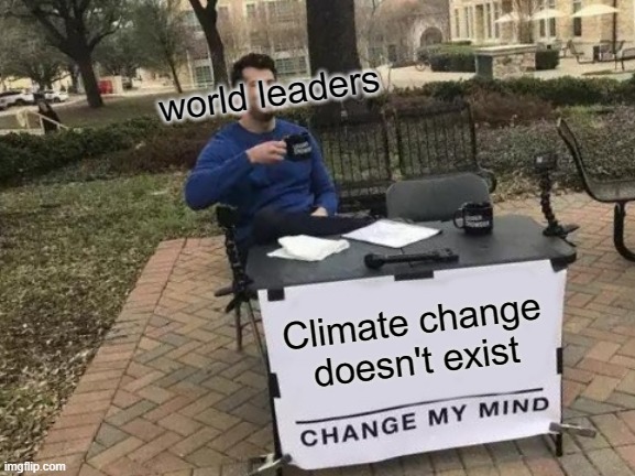 Change My Mind Meme | world leaders; Climate change doesn't exist | image tagged in memes,change my mind | made w/ Imgflip meme maker