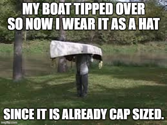 Memes by Brad canoe cap sized | MY BOAT TIPPED OVER SO NOW I WEAR IT AS A HAT; SINCE IT IS ALREADY CAP SIZED. | image tagged in clothing | made w/ Imgflip meme maker