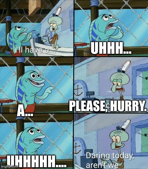 Daring today, aren't we squidward | UHHH... A... PLEASE, HURRY. UHHHHH.... | image tagged in daring today aren't we squidward | made w/ Imgflip meme maker
