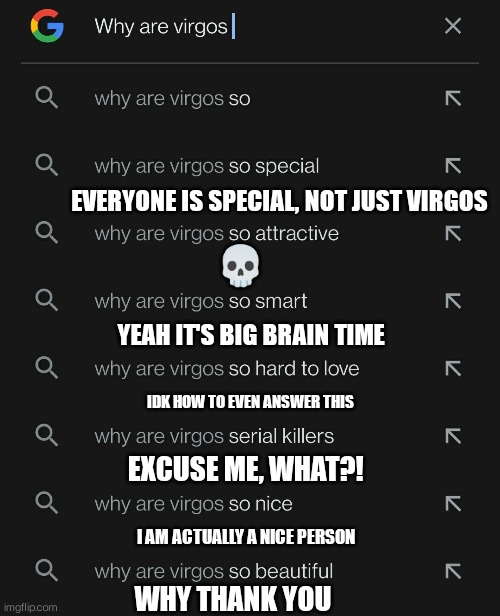 I decided to make this because it was trending on this stream | EVERYONE IS SPECIAL, NOT JUST VIRGOS; 💀; YEAH IT'S BIG BRAIN TIME; IDK HOW TO EVEN ANSWER THIS; EXCUSE ME, WHAT?! I AM ACTUALLY A NICE PERSON; WHY THANK YOU | made w/ Imgflip meme maker