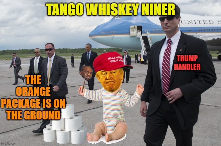 Trumps handlers, he cant take a dump without them | TANGO WHISKEY NINER; THE ORANGE PACKAGE IS ON THE GROUND; TRUMP HANDLER | image tagged in donald trump,traitor,maga,political meme,angry baby | made w/ Imgflip meme maker