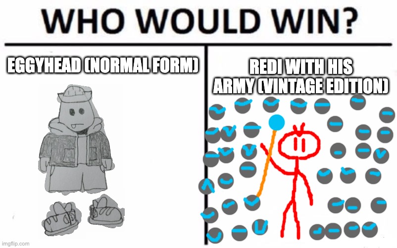 note that Redi's army (vintage edition) was enough to hold Beldum for long enough until the Banisher came | EGGYHEAD (NORMAL FORM); REDI WITH HIS ARMY (VINTAGE EDITION) | image tagged in memes,who would win | made w/ Imgflip meme maker