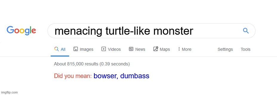 Did you mean? | menacing turtle-like monster; bowser, dumbass | image tagged in did you mean | made w/ Imgflip meme maker