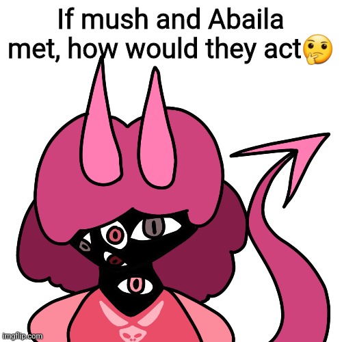 just wondering lol | If mush and Abaila met, how would they act🤔 | made w/ Imgflip meme maker