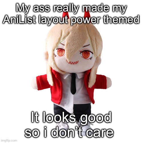 I kinda wish you could do something similar on imgflip | My ass really made my AniList layout power themed; It looks good so i don’t care | image tagged in power plush | made w/ Imgflip meme maker