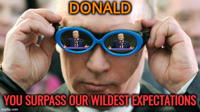 Putin with glasses | DONALD YOU SURPASS OUR WILDEST EXPECTATIONS | image tagged in putin with glasses | made w/ Imgflip meme maker