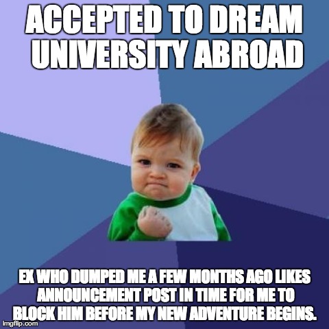 Success Kid Meme | ACCEPTED TO DREAM UNIVERSITY ABROAD EX WHO DUMPED ME A FEW MONTHS AGO LIKES ANNOUNCEMENT POST IN TIME FOR ME TO BLOCK HIM BEFORE MY NEW ADVE | image tagged in memes,success kid,AdviceAnimals | made w/ Imgflip meme maker