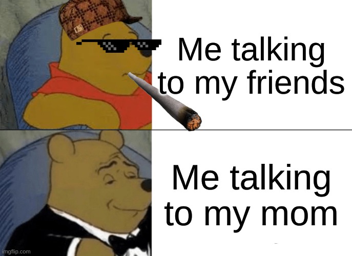 Where is the manager | Me talking to my friends; Me talking to my mom | image tagged in memes,tuxedo winnie the pooh | made w/ Imgflip meme maker