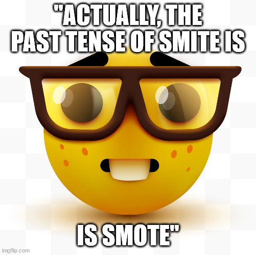 Nerd emoji | "ACTUALLY, THE PAST TENSE OF SMITE IS IS SMOTE" | image tagged in nerd emoji | made w/ Imgflip meme maker