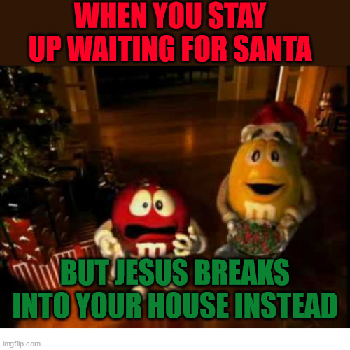 He does exist! | WHEN YOU STAY UP WAITING FOR SANTA; BUT JESUS BREAKS INTO YOUR HOUSE INSTEAD | image tagged in m m christmas,dank,christian,memes,r/dankchristianmemes | made w/ Imgflip meme maker