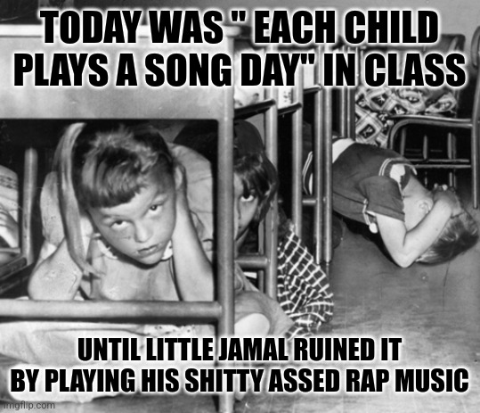 School |  TODAY WAS " EACH CHILD PLAYS A SONG DAY" IN CLASS; UNTIL LITTLE JAMAL RUINED IT BY PLAYING HIS SHITTY ASSED RAP MUSIC | image tagged in class | made w/ Imgflip meme maker