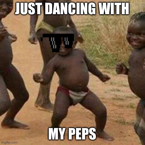 Third World Success Kid | JUST DANCING WITH; MY PEPS | image tagged in memes,third world success kid | made w/ Imgflip meme maker