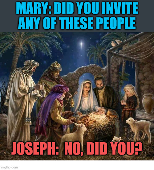 Guests | MARY: DID YOU INVITE ANY OF THESE PEOPLE; JOSEPH:  NO, DID YOU? | image tagged in this christmas,dank,christian,memes,r/dankchristianmemes,christmas | made w/ Imgflip meme maker