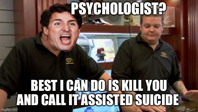 Canada Health Care | PSYCHOLOGIST? BEST I CAN DO IS KILL YOU AND CALL IT ASSISTED SUICIDE | image tagged in pawn stars best i can do,justin trudeau,meanwhile in canada,canada | made w/ Imgflip meme maker