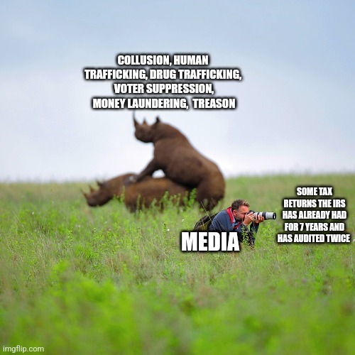 COLLUSION, HUMAN TRAFFICKING, DRUG TRAFFICKING,  VOTER SUPPRESSION,  MONEY LAUNDERING,  TREASON; SOME TAX RETURNS THE IRS HAS ALREADY HAD FOR 7 YEARS AND HAS AUDITED TWICE; MEDIA | image tagged in funny memes | made w/ Imgflip meme maker