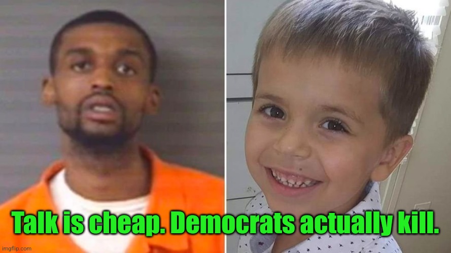 Talk is cheap. Democrats actually kill. | image tagged in darius sessoms - blm child murderer | made w/ Imgflip meme maker
