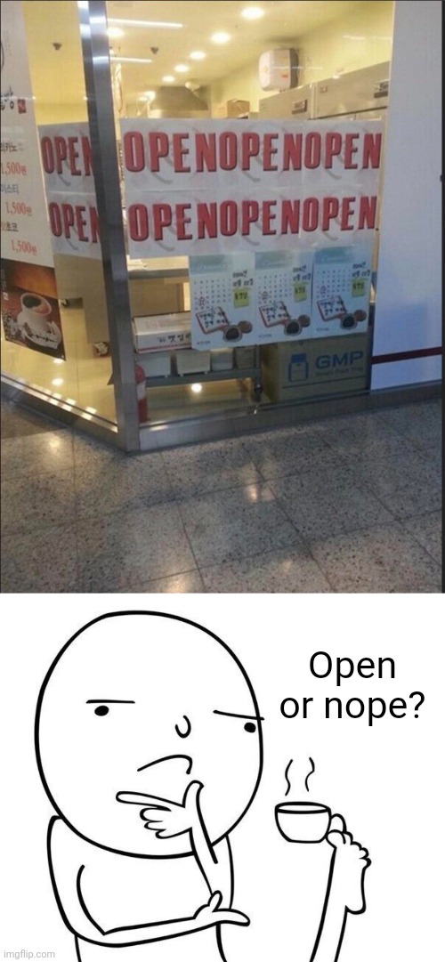 Open, nope |  Open or nope? | image tagged in hmmm,open,nope,store,you had one job,memes | made w/ Imgflip meme maker