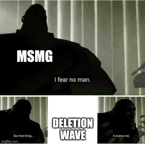 I fear no man | MSMG; DELETION WAVE | image tagged in i fear no man | made w/ Imgflip meme maker