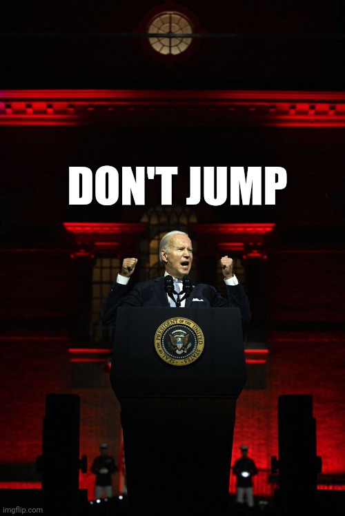 Joe Biden Always Says Don't Jump | DON'T JUMP | image tagged in president joe biden hitler,lol,facts,memes,biased media | made w/ Imgflip meme maker