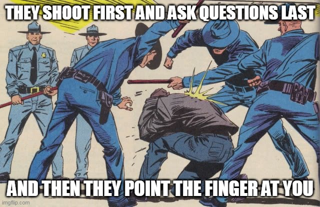 Point The Finger | THEY SHOOT FIRST AND ASK QUESTIONS LAST; AND THEN THEY POINT THE FINGER AT YOU | image tagged in police brutality,police corruption,body count,point the finger,murder,violence | made w/ Imgflip meme maker