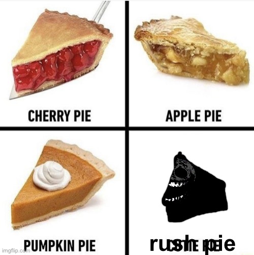 wait what? Rush is a pie? | rush pie | image tagged in pies,rush,pie | made w/ Imgflip meme maker