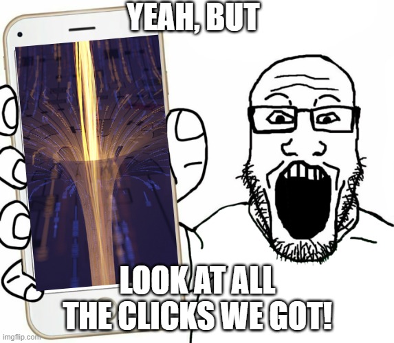Mmmmm.... wormhole! | YEAH, BUT; LOOK AT ALL THE CLICKS WE GOT! | image tagged in soyjak | made w/ Imgflip meme maker