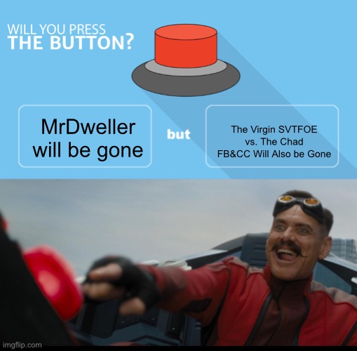 The Perfect Button | The Virgin SVTFOE vs. The Chad FB&CC Will Also be Gone; MrDweller will be gone | image tagged in will you press the botton spotnic pressing botton,memes,mrdweller sucks,funny,will you press the button,button | made w/ Imgflip meme maker