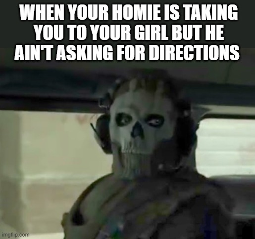 hol' up | WHEN YOUR HOMIE IS TAKING YOU TO YOUR GIRL BUT HE AIN'T ASKING FOR DIRECTIONS | image tagged in ghost cod | made w/ Imgflip meme maker