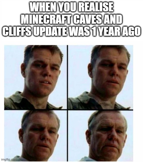 When u realise mc caves and cliffs update was 1 year ago | WHEN YOU REALISE MINECRAFT CAVES AND CLIFFS UPDATE WAS 1 YEAR AGO | image tagged in minecraft | made w/ Imgflip meme maker