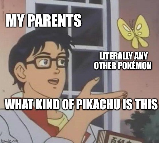 Is This A Pigeon Meme | MY PARENTS; LITERALLY ANY OTHER POKÉMON; WHAT KIND OF PIKACHU IS THIS | image tagged in memes,is this a pigeon | made w/ Imgflip meme maker