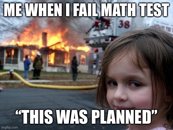 This was planned | ME WHEN I FAIL MATH TEST; “THIS WAS PLANNED” | image tagged in memes,disaster girl | made w/ Imgflip meme maker