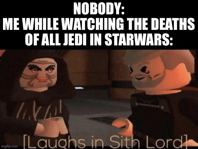 laughs in sith lord | NOBODY:
ME WHILE WATCHING THE DEATHS OF ALL JEDI IN STARWARS: | image tagged in laughs in sith lord | made w/ Imgflip meme maker