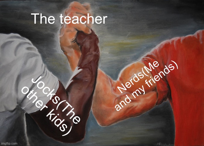 Epic Handshake | The teacher; Nerds(Me and my friends); Jocks(The other kids) | image tagged in memes,epic handshake | made w/ Imgflip meme maker