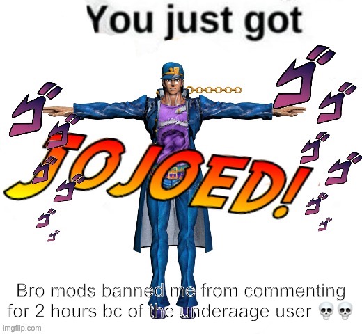 ☠️☠️☠️☠️ | Bro mods banned me from commenting for 2 hours bc of the underaage user 💀💀 | image tagged in you just got jojoed | made w/ Imgflip meme maker