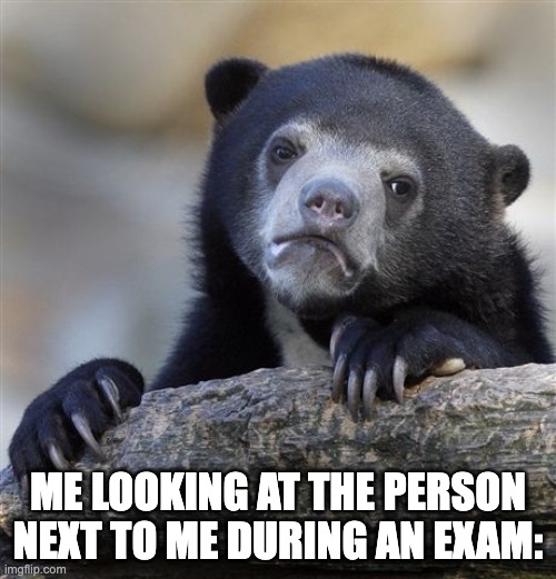 Confession Bear | ME LOOKING AT THE PERSON NEXT TO ME DURING AN EXAM: | image tagged in memes,confession bear | made w/ Imgflip meme maker