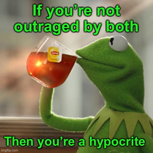 But That's None Of My Business Meme | If you’re not outraged by both Then you’re a hypocrite | image tagged in memes,but that's none of my business,kermit the frog | made w/ Imgflip meme maker