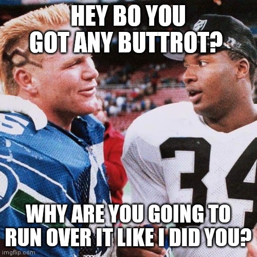 Bo and Bosworth Buttrot | HEY BO YOU GOT ANY BUTTROT? WHY ARE YOU GOING TO RUN OVER IT LIKE I DID YOU? | image tagged in funny memes | made w/ Imgflip meme maker