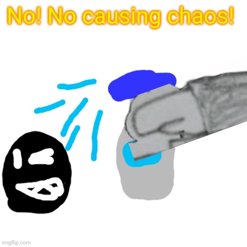 Blank Transparent Square Meme | No! No causing chaos! | image tagged in memes,blank transparent square | made w/ Imgflip meme maker