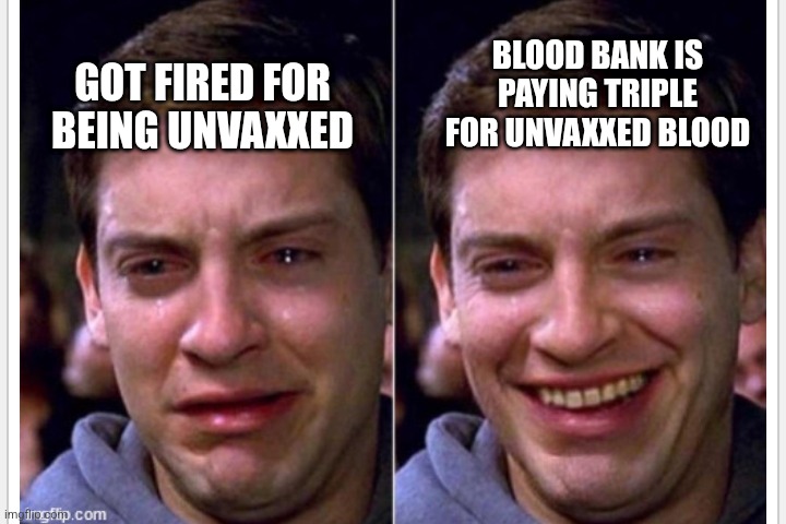 Crying | BLOOD BANK IS PAYING TRIPLE FOR UNVAXXED BLOOD; GOT FIRED FOR BEING UNVAXXED | image tagged in crying,funny memes | made w/ Imgflip meme maker