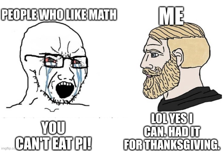 smart title for funny meme | PEOPLE WHO LIKE MATH; ME; LOL YES I CAN. HAD IT FOR THANKSGIVING. YOU CAN'T EAT PI! | image tagged in soyboy vs yes chad,math,thanksgiving | made w/ Imgflip meme maker