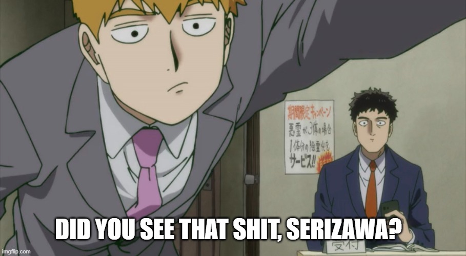 Did you see that shit? | DID YOU SEE THAT SHIT, SERIZAWA? | image tagged in anime meme,did you see that shit,mob psycho 100 | made w/ Imgflip meme maker