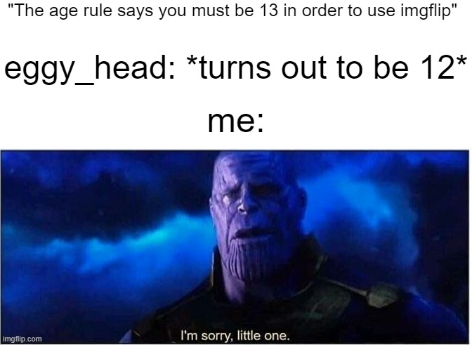 Thanos I'm sorry little one | "The age rule says you must be 13 in order to use imgflip" eggy_head: *turns out to be 12* me: | image tagged in thanos i'm sorry little one | made w/ Imgflip meme maker