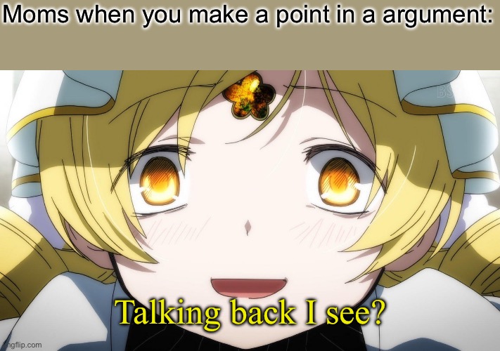 Am I wrong tho? | Moms when you make a point in a argument:; Talking back I see? | image tagged in mami tomoe crazed look,memes,puella magi madoka magica | made w/ Imgflip meme maker